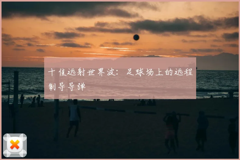 十佳远射世界波：足球场上的远程制导导弹