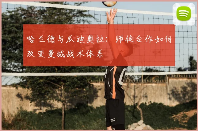 哈兰德与瓜迪奥拉：师徒合作如何改变曼城战术体系