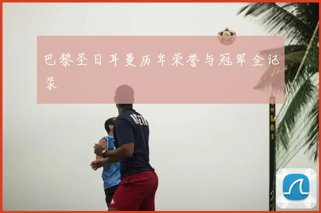 巴黎圣日耳曼历年荣誉与冠军全记录