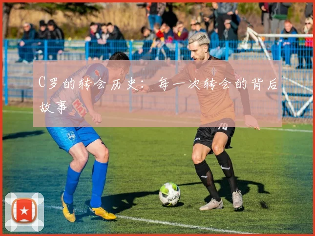 C罗的转会历史：每一次转会的背后故事