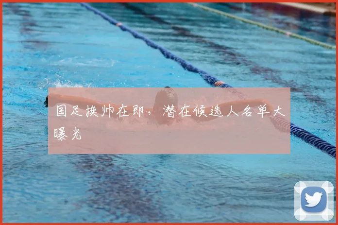 国足换帅在即，潜在候选人名单大曝光