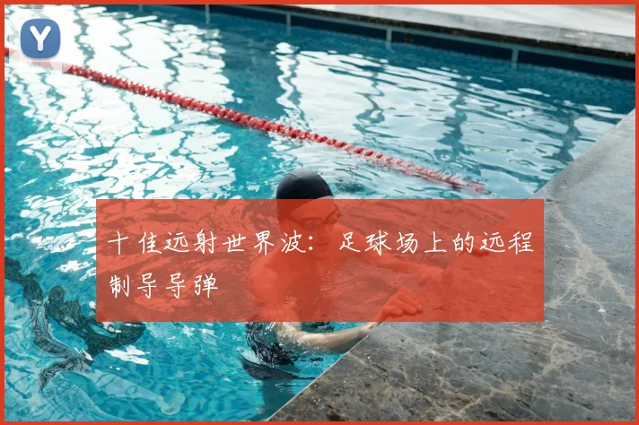 十佳远射世界波：足球场上的远程制导导弹